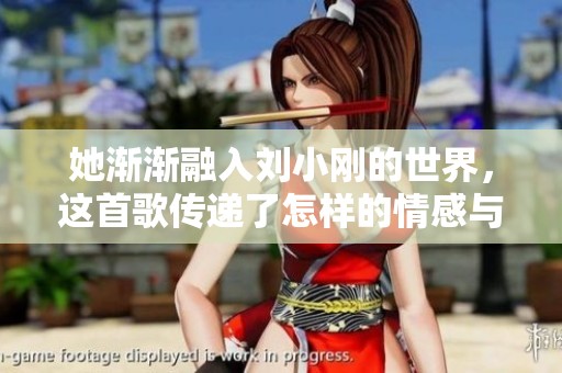她渐渐融入刘小刚的世界，这首歌传递了怎样的情感与故事