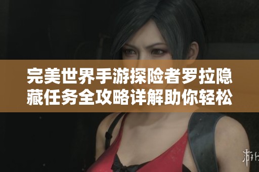 完美世界手游探险者罗拉隐藏任务全攻略详解助你轻松完成