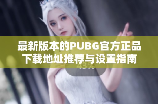 最新版本的PUBG官方正品下载地址推荐与设置指南