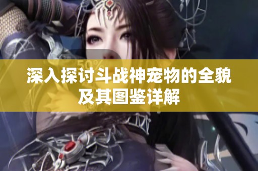 深入探讨斗战神宠物的全貌及其图鉴详解