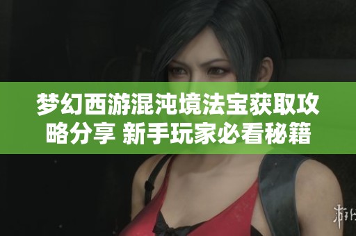 梦幻西游混沌境法宝获取攻略分享 新手玩家必看秘籍