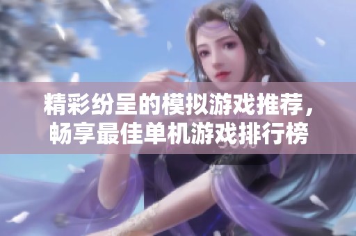 精彩纷呈的模拟游戏推荐，畅享最佳单机游戏排行榜