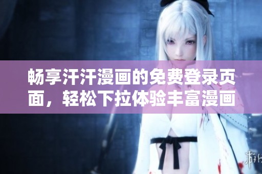 畅享汗汗漫画的免费登录页面，轻松下拉体验丰富漫画世界