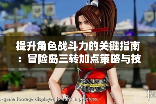 提升角色战斗力的关键指南：冒险岛三转加点策略与技巧全解析