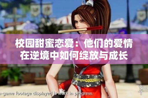 校园甜蜜恋爱：他们的爱情在逆境中如何绽放与成长