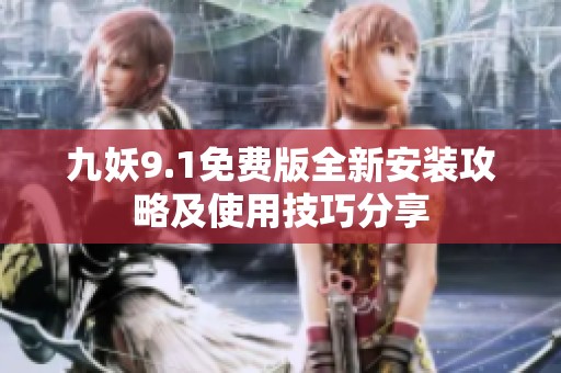 九妖9.1免费版全新安装攻略及使用技巧分享