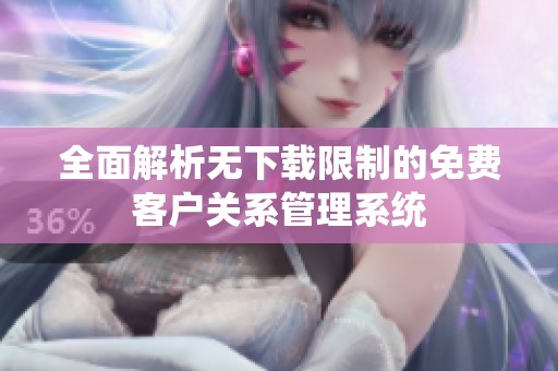 全面解析无下载限制的免费客户关系管理系统