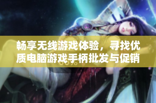 畅享无线游戏体验，寻找优质电脑游戏手柄批发与促销价格
