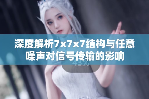 深度解析7x7x7结构与任意噪声对信号传输的影响