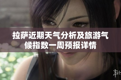 拉萨近期天气分析及旅游气候指数一周预报详情