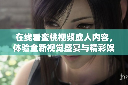 在线看蜜桃视频成人内容，体验全新视觉盛宴与精彩娱乐