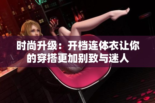 时尚升级：开档连体衣让你的穿搭更加别致与迷人