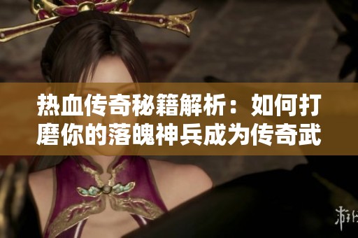 热血传奇秘籍解析：如何打磨你的落魄神兵成为传奇武器