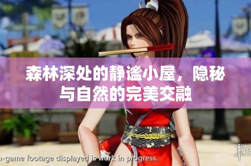 森林深处的静谧小屋，隐秘与自然的完美交融