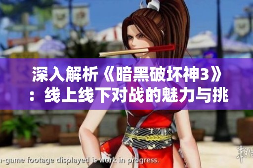 深入解析《暗黑破坏神3》：线上线下对战的魅力与挑战