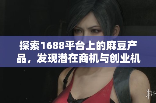 探索1688平台上的麻豆产品，发现潜在商机与创业机会