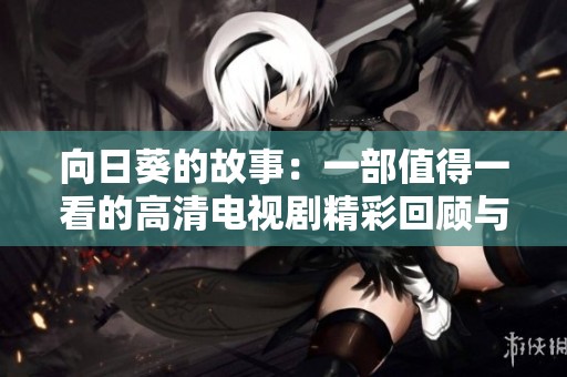 向日葵的故事：一部值得一看的高清电视剧精彩回顾与分析