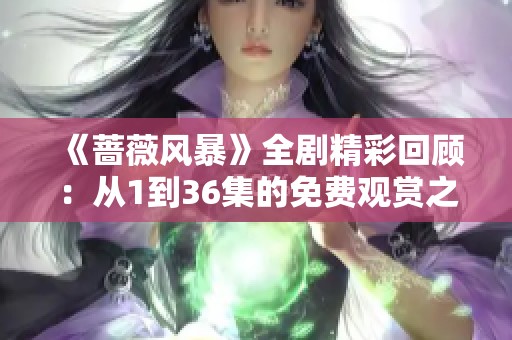 《蔷薇风暴》全剧精彩回顾：从1到36集的免费观赏之旅