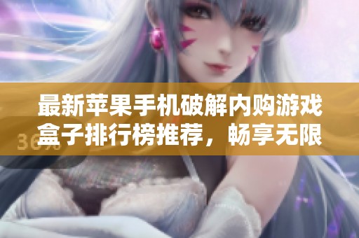 最新苹果手机破解内购游戏盒子排行榜推荐，畅享无限乐趣与游戏资源
