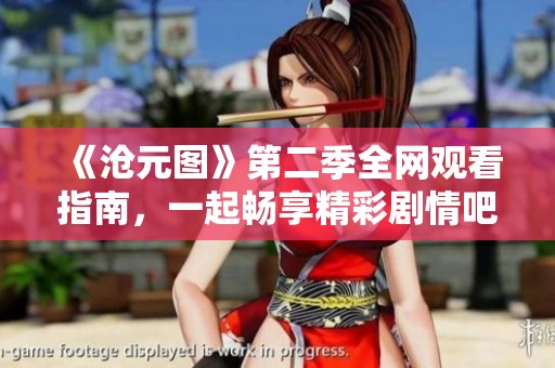 《沧元图》第二季全网观看指南，一起畅享精彩剧情吧