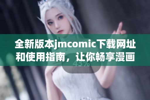 全新版本jmcomic下载网址和使用指南，让你畅享漫画世界