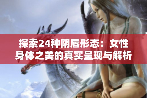 探索24种阴唇形态：女性身体之美的真实呈现与解析