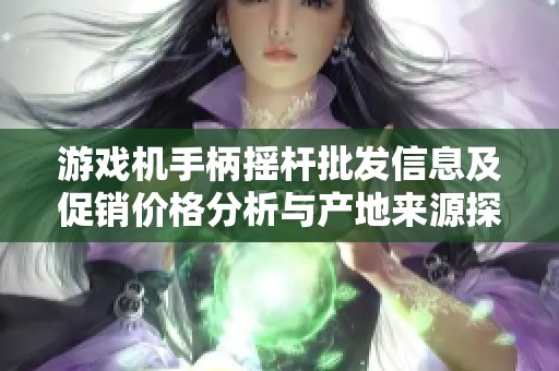 游戏机手柄摇杆批发信息及促销价格分析与产地来源探索