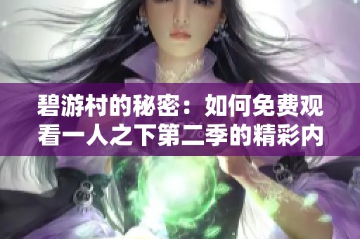 碧游村的秘密：如何免费观看一人之下第二季的精彩内容