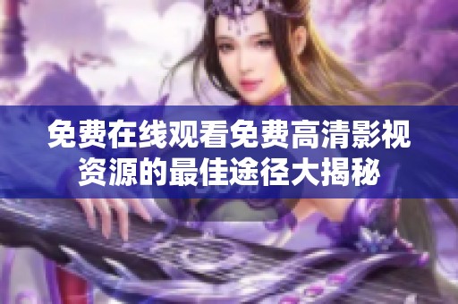免费在线观看免费高清影视资源的最佳途径大揭秘