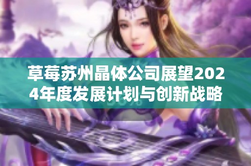 草莓苏州晶体公司展望2024年度发展计划与创新战略