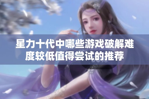 星力十代中哪些游戏破解难度较低值得尝试的推荐
