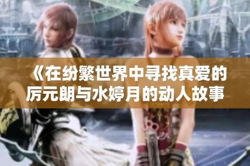 《在纷繁世界中寻找真爱的厉元朗与水婷月的动人故事》