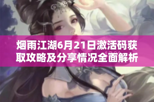 烟雨江湖6月21日激活码获取攻略及分享情况全面解析