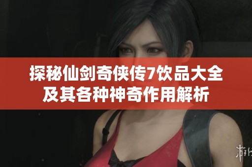 探秘仙剑奇侠传7饮品大全及其各种神奇作用解析