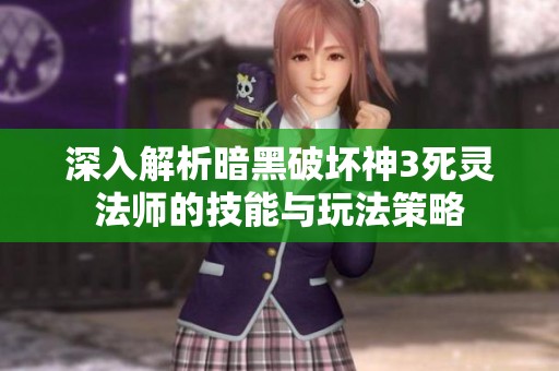 深入解析暗黑破坏神3死灵法师的技能与玩法策略