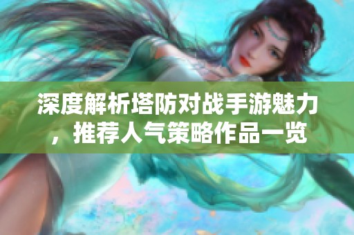 深度解析塔防对战手游魅力，推荐人气策略作品一览