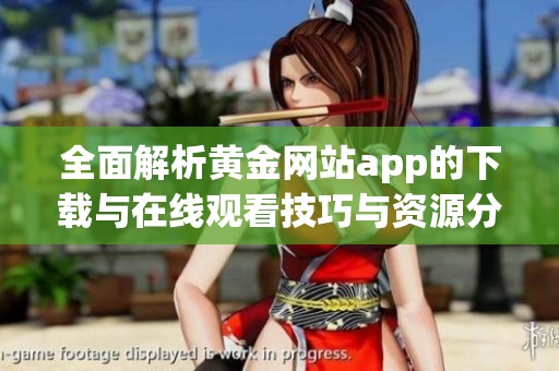全面解析黄金网站app的下载与在线观看技巧与资源分享