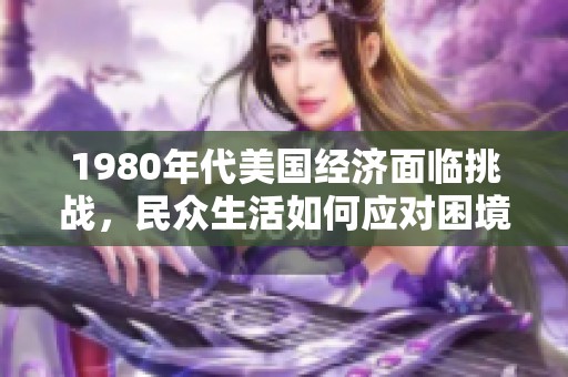 1980年代美国经济面临挑战，民众生活如何应对困境与变化