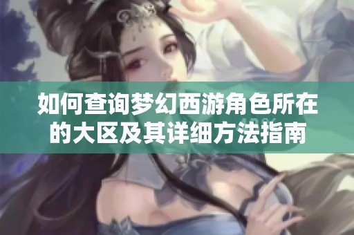 如何查询梦幻西游角色所在的大区及其详细方法指南