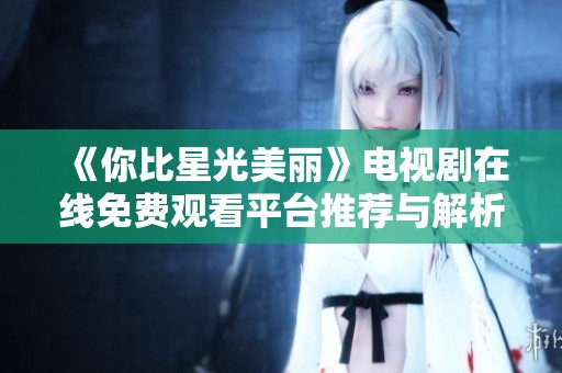 《你比星光美丽》电视剧在线免费观看平台推荐与解析