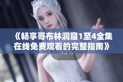 《畅享哥布林洞窟1至4全集在线免费观看的完整指南》