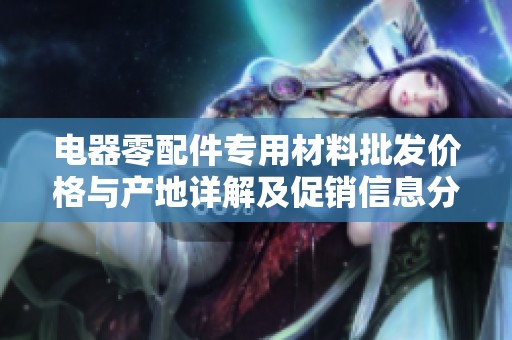 电器零配件专用材料批发价格与产地详解及促销信息分享
