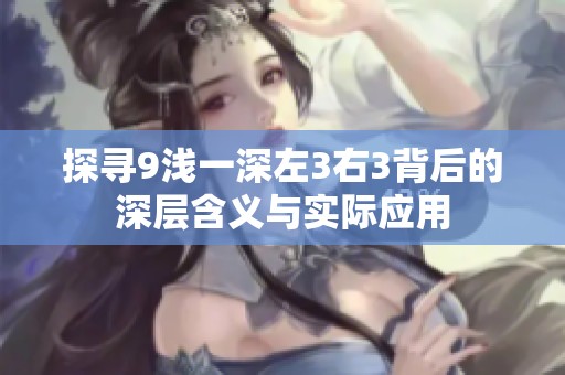 探寻9浅一深左3右3背后的深层含义与实际应用