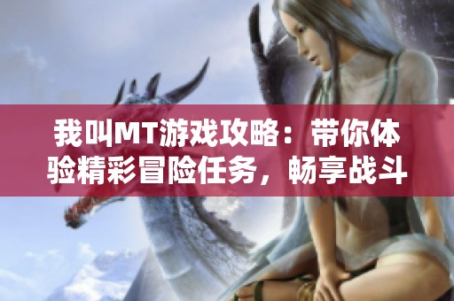 我叫MT游戏攻略：带你体验精彩冒险任务，畅享战斗乐趣的极致快感