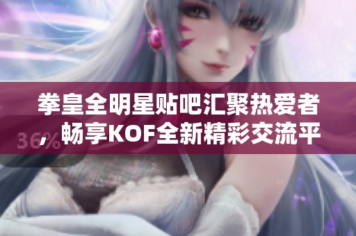 拳皇全明星贴吧汇聚热爱者，畅享KOF全新精彩交流平台