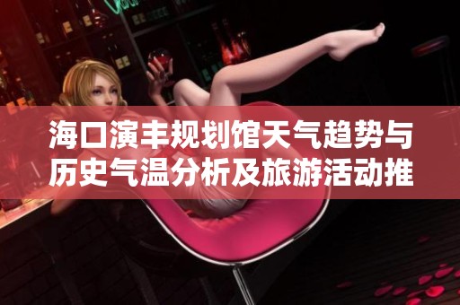 海口演丰规划馆天气趋势与历史气温分析及旅游活动推荐