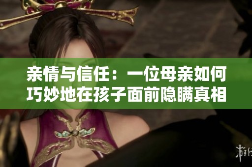 亲情与信任：一位母亲如何巧妙地在孩子面前隐瞒真相