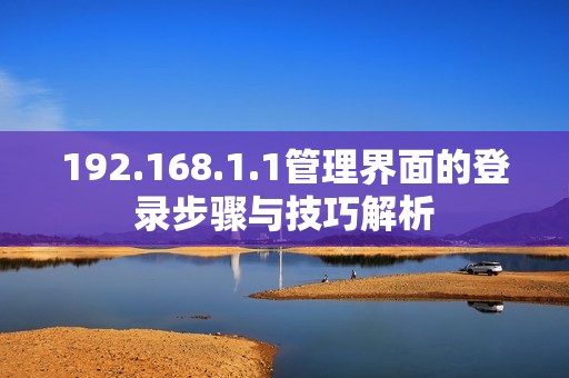 192.168.1.1管理界面的登录步骤与技巧解析