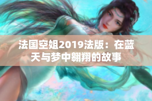 法国空姐2019法版：在蓝天与梦中翱翔的故事