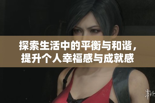 探索生活中的平衡与和谐，提升个人幸福感与成就感